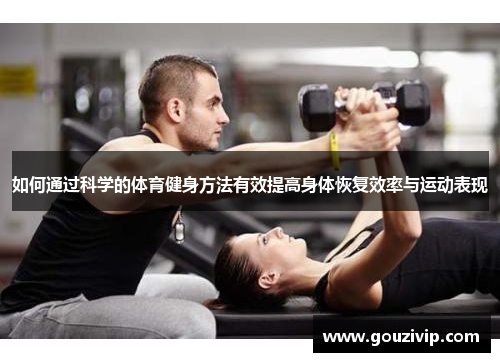 如何通过科学的体育健身方法有效提高身体恢复效率与运动表现
